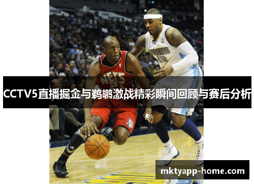 CCTV5直播掘金与鹈鹕激战精彩瞬间回顾与赛后分析