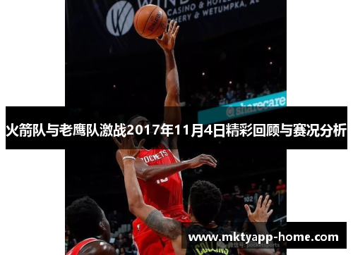 火箭队与老鹰队激战2017年11月4日精彩回顾与赛况分析