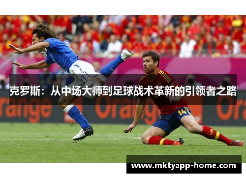 克罗斯：从中场大师到足球战术革新的引领者之路