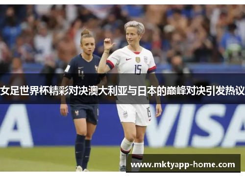 女足世界杯精彩对决澳大利亚与日本的巅峰对决引发热议